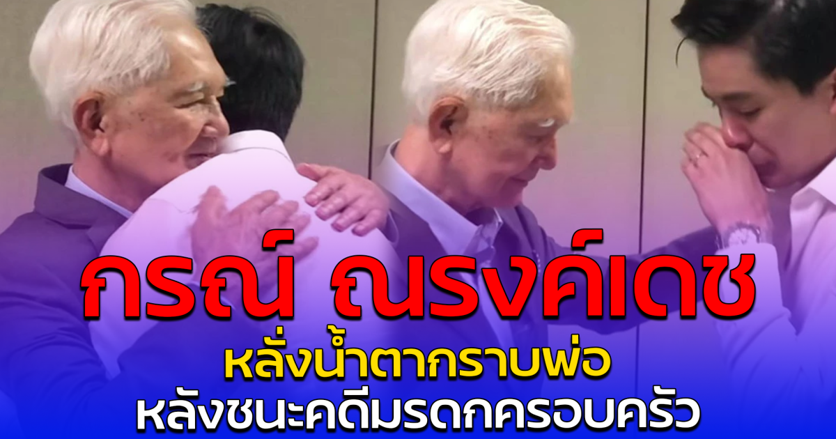 กรณ์ ณรงค์เดช หลั่งน้ำตากราบพ่อ หลังชนะคดีมรดกครอบครัว