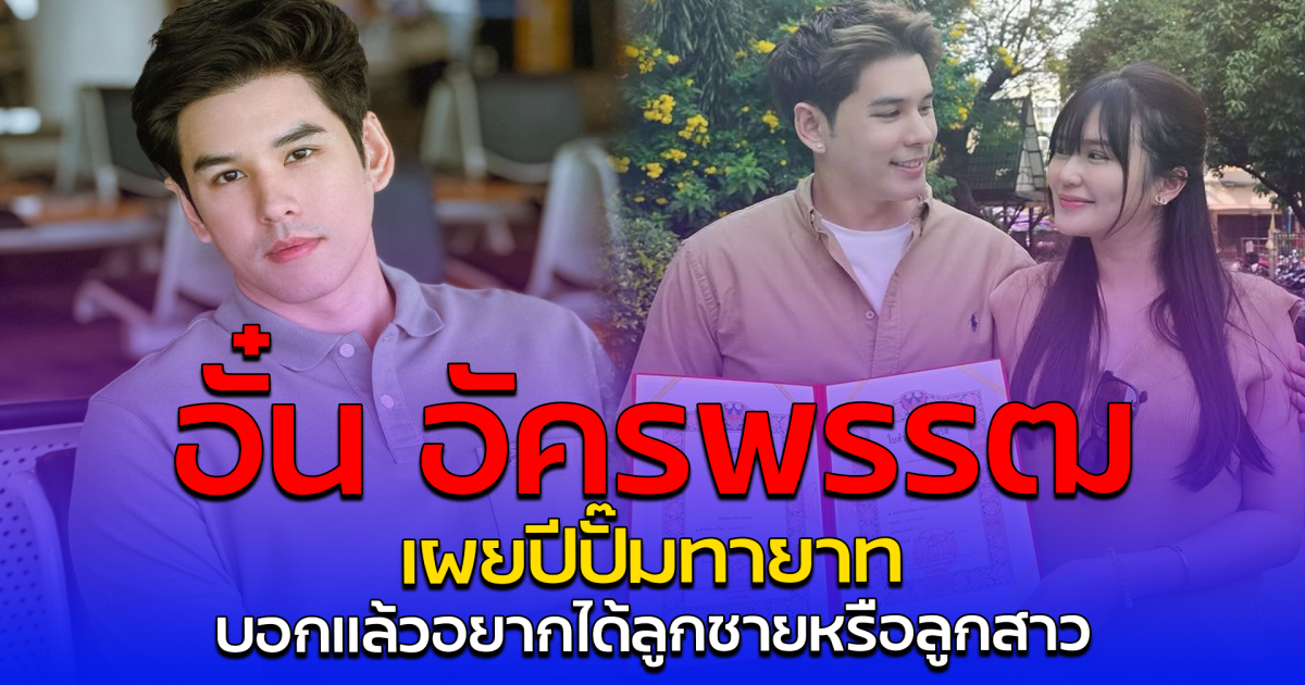 อั๋น อัครพรรฒ เผยปีปั๊มทายาท บอกแล้วอยากได้ลูกชายหรือลูกสาว