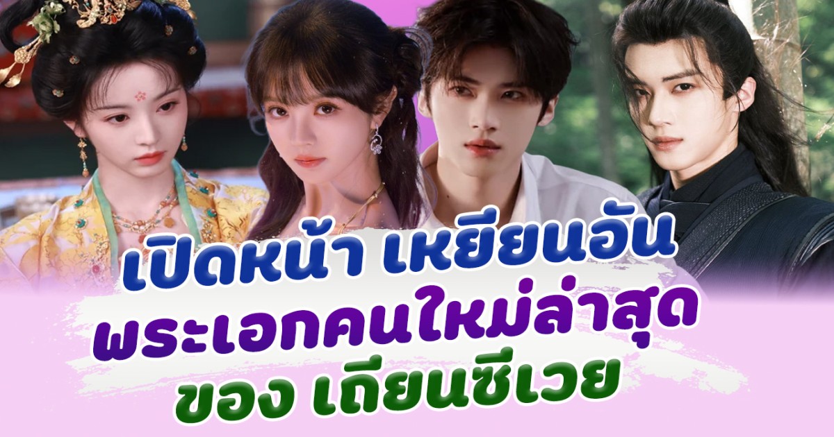 เปิดหน้า เหยียนอัน พระเอกคนใหม่ของ เถียนซีเวย สูงหล่อ งานดี แฟนๆเตรียมฟิน