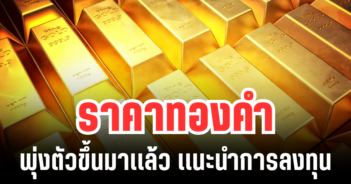 ค่อยยังชั่ว! ราคาทองคำ พุ่งตัวขึ้นมาเเล้ว แนะนำการลงทุน