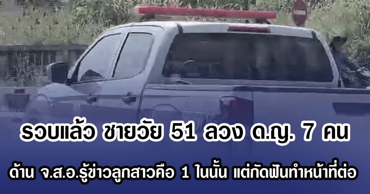 รวบแล้ว ชายวัย 51 ลวง ด.ญ. 7 คน ด้าน จ.ส.อ.รู้ข่าวลูกสาวคือ 1 ในนั้น เป็นห่วยแต่กัดฟันทำหน้าที่ต่อ