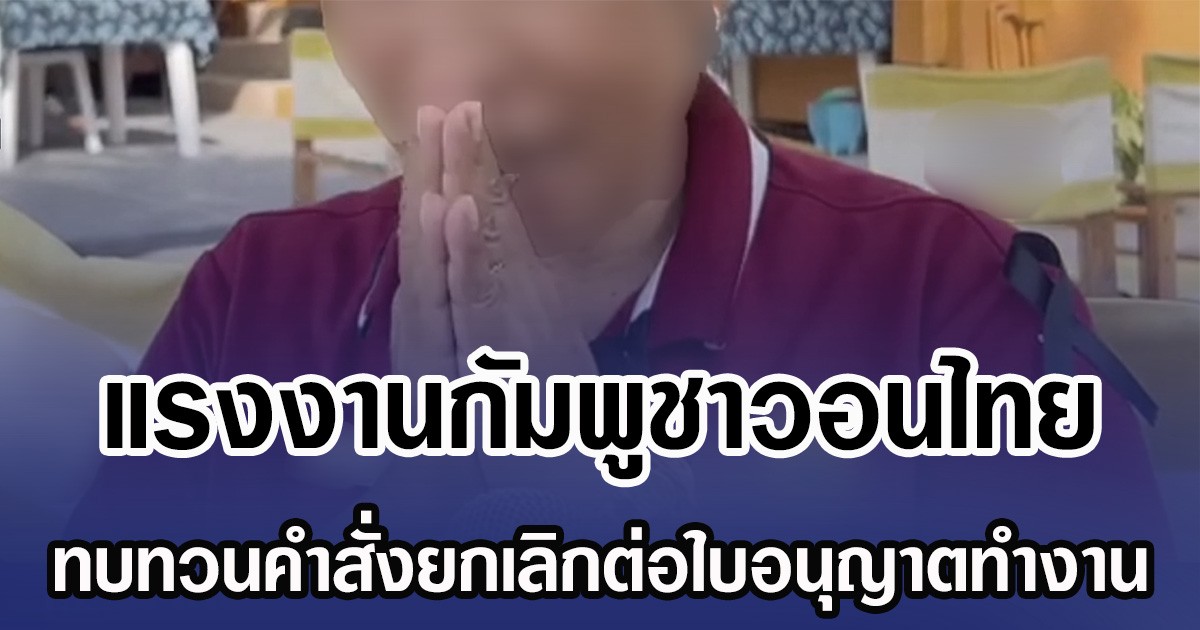 แรงงานกัมพูชาวอนไทย ทบทวนคำสั่งยกเลิกต่อใบอนุญาตทำงาน