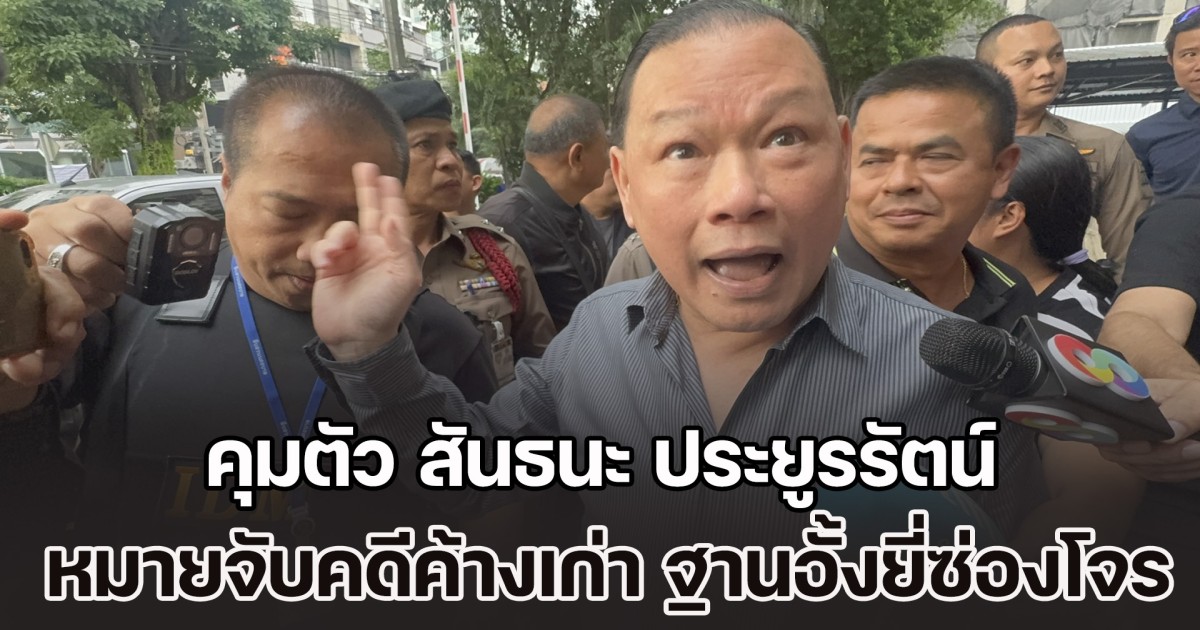 คุมตัว สันธนะ ประยูรรัตน์ หมายจับคดีค้างเก่า ฐานอั้งยี่ซ่องโจร