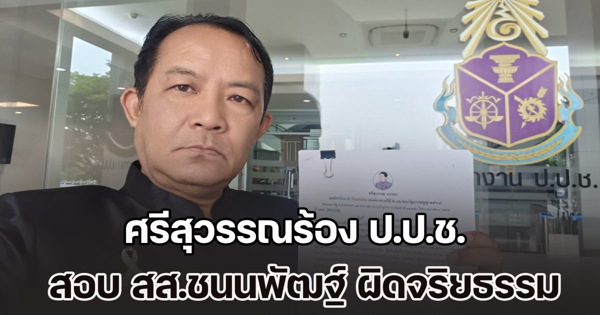 ศรีสุวรรณร้อง ป.ป.ช. สอบ สส.ชนนพัฒฐ์ ผิดจริยธรรมอย่างร้ายแรงหรือไม่