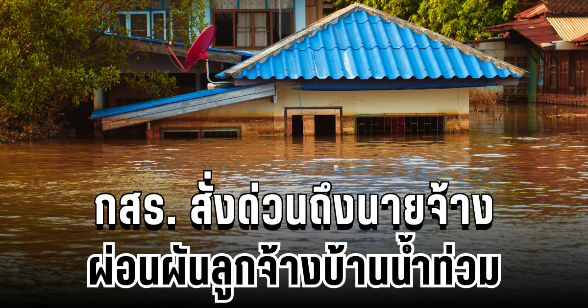 ประกาศแล้ว! กสร. สั่งด่วนถึงนายจ้าง ผ่อนผันลูกจ้างบ้านน้ำท่วม
