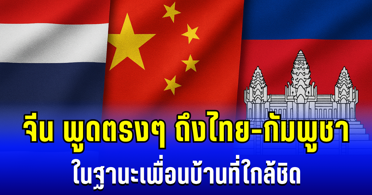 สั้นๆได้ใจความ! จีน พูดตรงๆ ถึงไทย-กัมพูชา ในฐานะเพื่อนบ้านที่ใกล้ชิด
