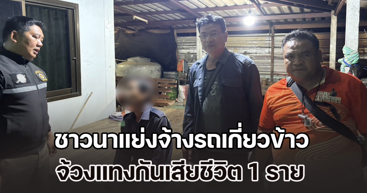 ชาวนาแย่งจ้างรถเกี่ยวข้าว คุยกันไปมา ชักพูดไม่รู้เรื่อง จ้วงแทงกันเสียชีวิต 1 ราย