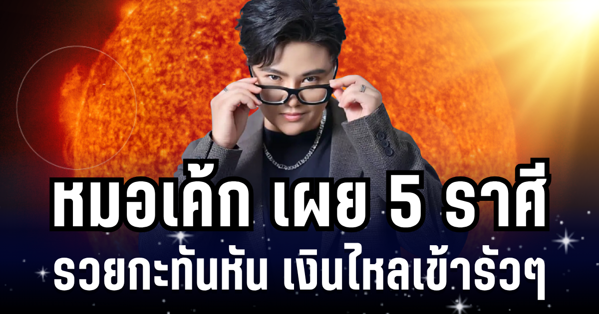 ดวงพุ่งแรง! หมอเค้ก เผย 5 ราศี  รวยกะทันหัน เงินไหลเข้ารัวๆ