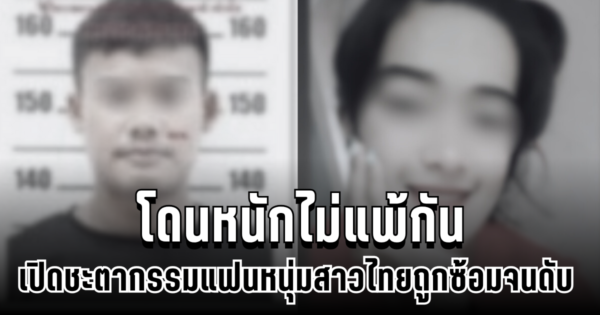 สลดใจ ชะตากรรมแฟนหนุ่ม สาวไทยถูกซ้อมจนดับ โดนหนักไม่แพ้กัน