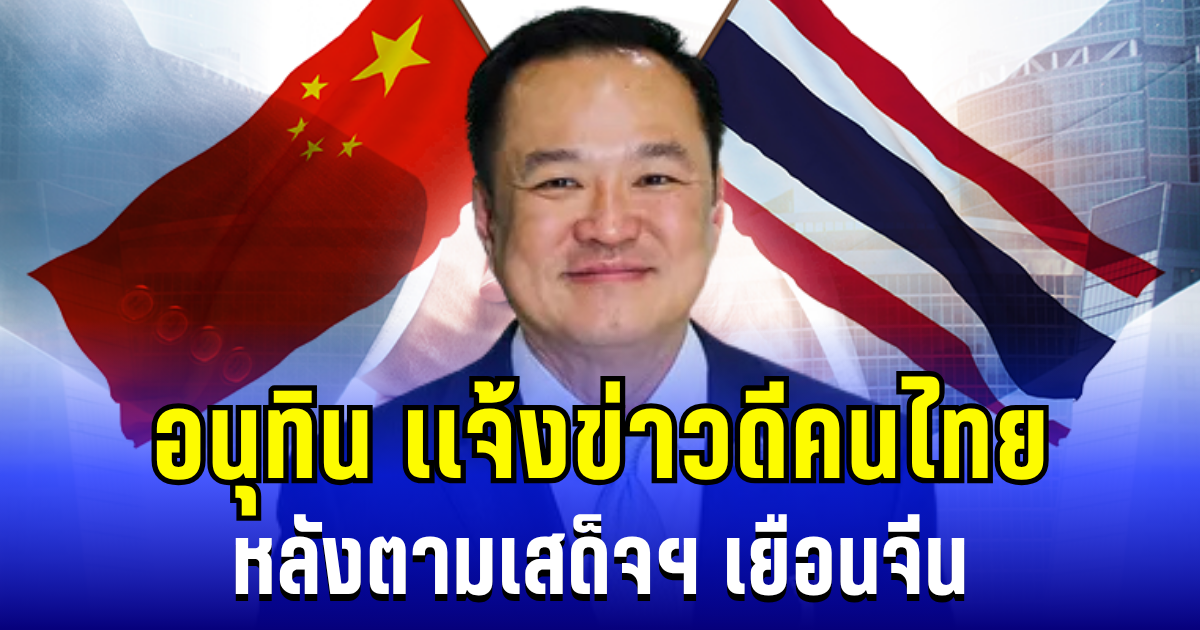 อนุทิน เเจ้งข่าวดีคนไทย หลังตามเสด็จฯ เยือนจีน