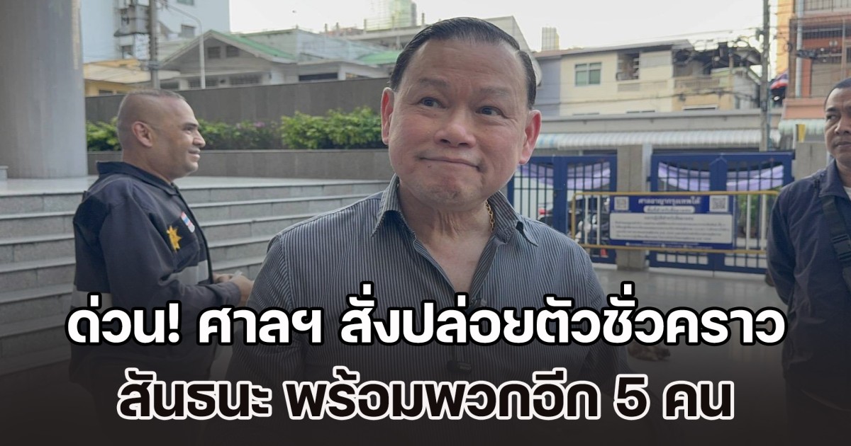 ด่วน! ศาลฯ มีคำสั่งปล่อยตัวชั่วคราว สันธนะ-พวก 5 คน ตีหลักทรัพย์คนละ 4 แสนบาท