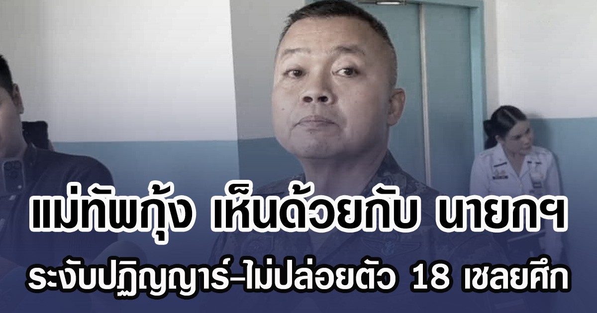 แม่ทัพกุ้ง เห็นด้วยกับ นายกฯ ระงับปฏิญญาร์-ไม่ปล่อยตัว 18 เชลยศึก