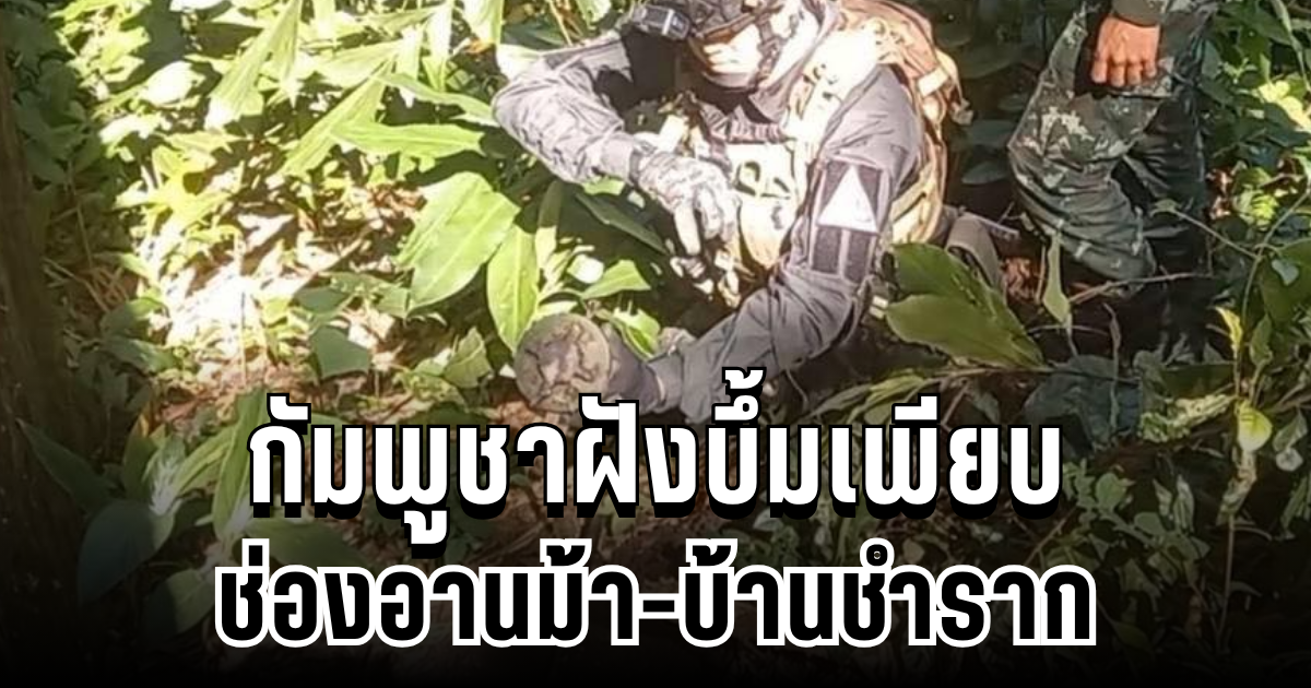 เจออีกแล้ว! กัมพูชาฝังบึ้มเพียบ ช่องอานม้า-บ้านชำราก