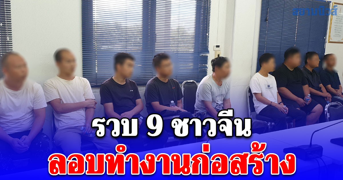 รวบ 9 ชาวจีน ลอบทำงานก่อสร้าง