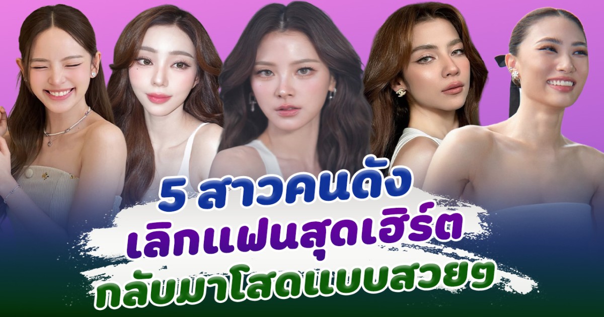 เดี๋ยวก็มูฟออน ส่อง 5 สาวคนดังเลิกแฟน กลับมาโสดแบบสวยๆ