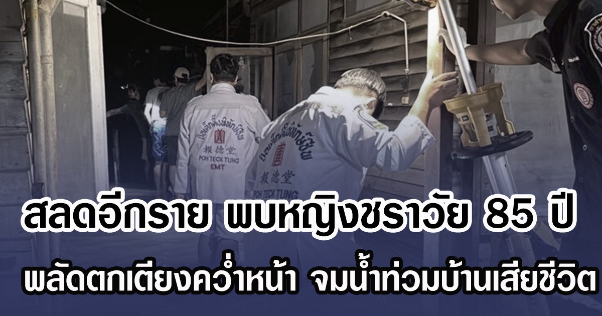 สลดอีกราย พบหญิงชราวัย 85 ปี พลัดตกเตียงคว่ำหน้า จมน้ำท่วมบ้านเสียชีวิต
