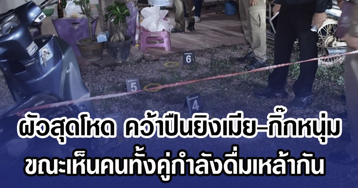 ผัวสุดโหด คว้าปืนยิงเมีย-กิ๊กหนุ่ม ขณะเห็นคนทั้งคู่กำลังดื่มเหล้ากัน