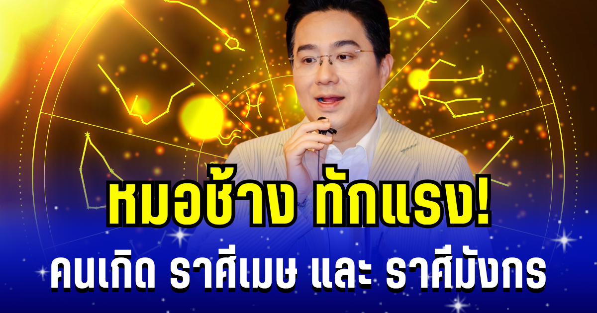หมอช้างทักแรง! คนเกิด ราศีเมษ และ ราศีมังกร