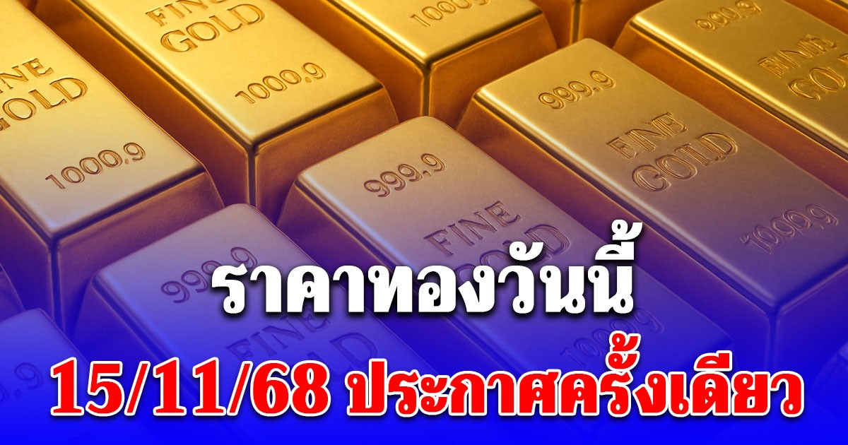 ราคาทองวันนี้ 15 พฤศจิกายน 2568 ประกาศครั้งเดียว