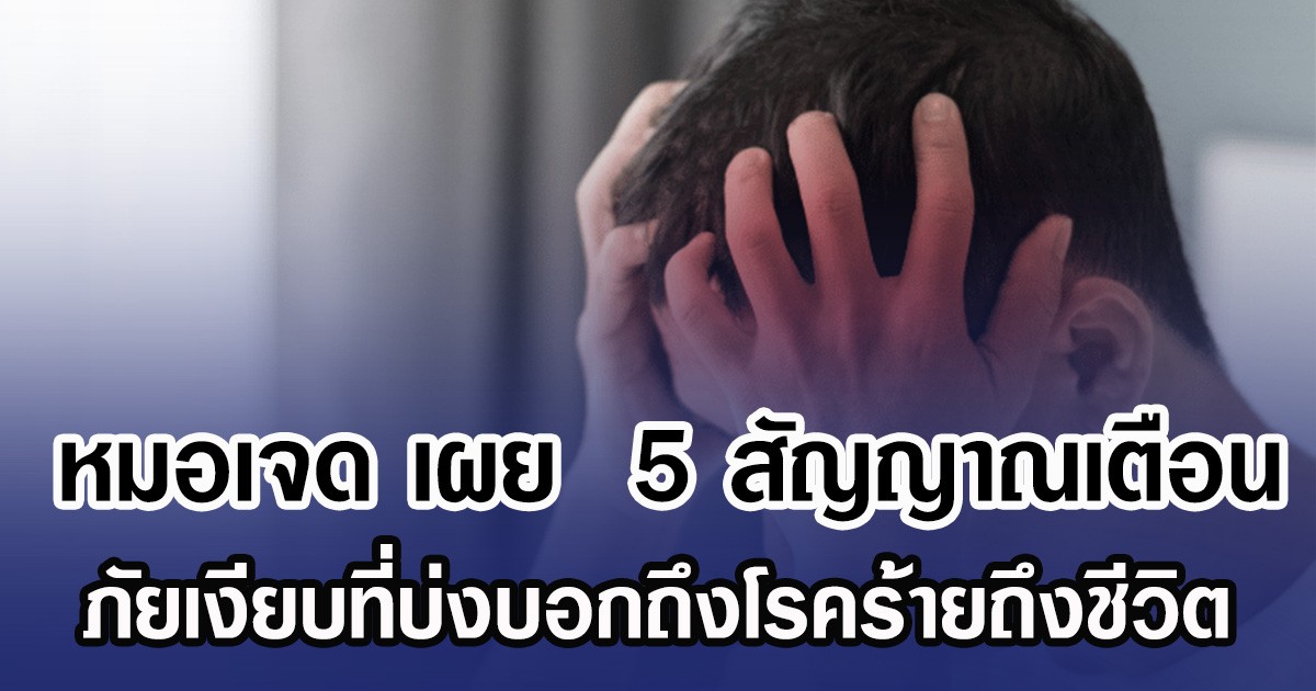 หมอเจด เผย  5 สัญญาณเตือน ภัยเงียบที่บ่งบอกถึงโรคร้ายถึงชีวิต