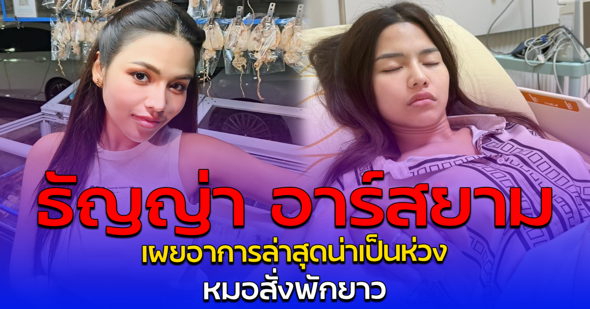 ธัญญ่า อาร์สยาม เผยอาการล่าสุดน่าเป็นห่วง หมอสั่งพักยาว