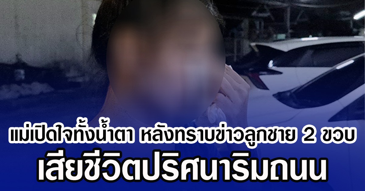 แม่เปิดใจทั้งนํ้าตา หลังทราบข่าวลูกชาย 2 ขวบ เสียชีวิตปริศนาริมถนน