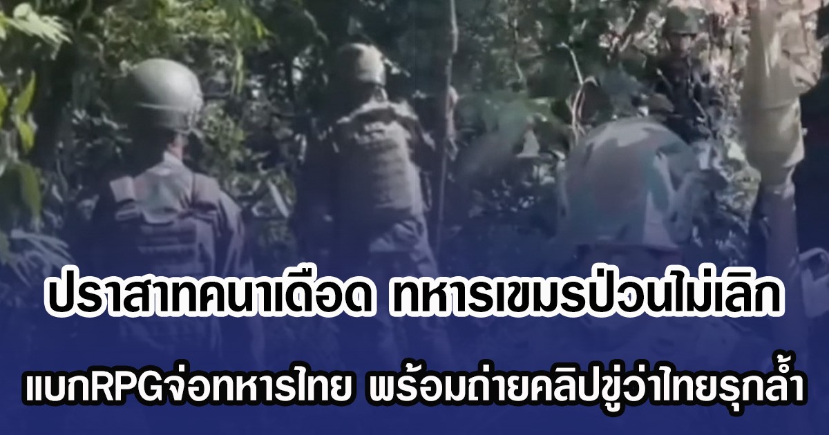 ปราสาทคนาเดือด ทหารเขมรป่วนไม่เลิก แบกRPGจ่อทหารไทย พร้อมถ่ายคลิปขู่ว่าไทยรุกล้ำ