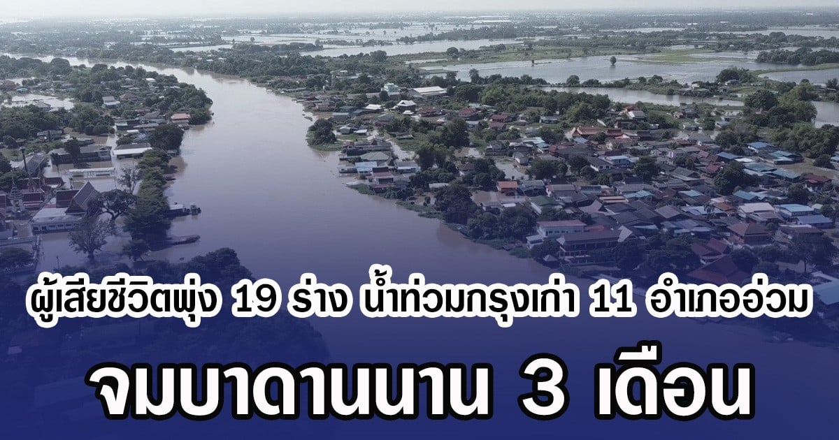 ผู้เสียชีวิตพุ่ง 19 ร่าง นํ้าท่วมกรุงเก่า 11 อำเภอ จมบาดานนาน 3 เดือน