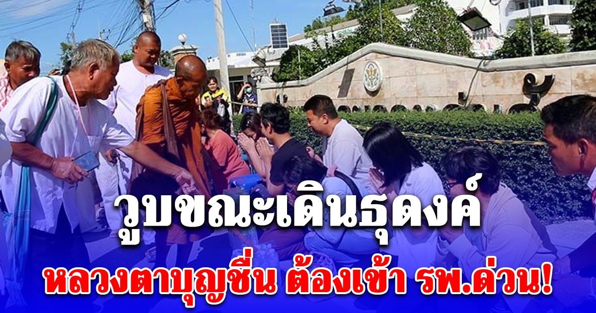 หลวงตาบุญชื่น เกจิดัง วูบขณะเดินธุดงค์ ต้องเข้า รพ.ด่วน!