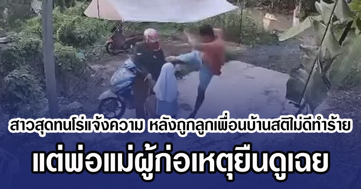 สาวสุดทนโร่แจ้งความ หลังถูกลูกเพื่อนบ้านสติไม่ดีทำร้าย แต่พ่อแม่ผู้ก่อเหตุยืนดูเฉย