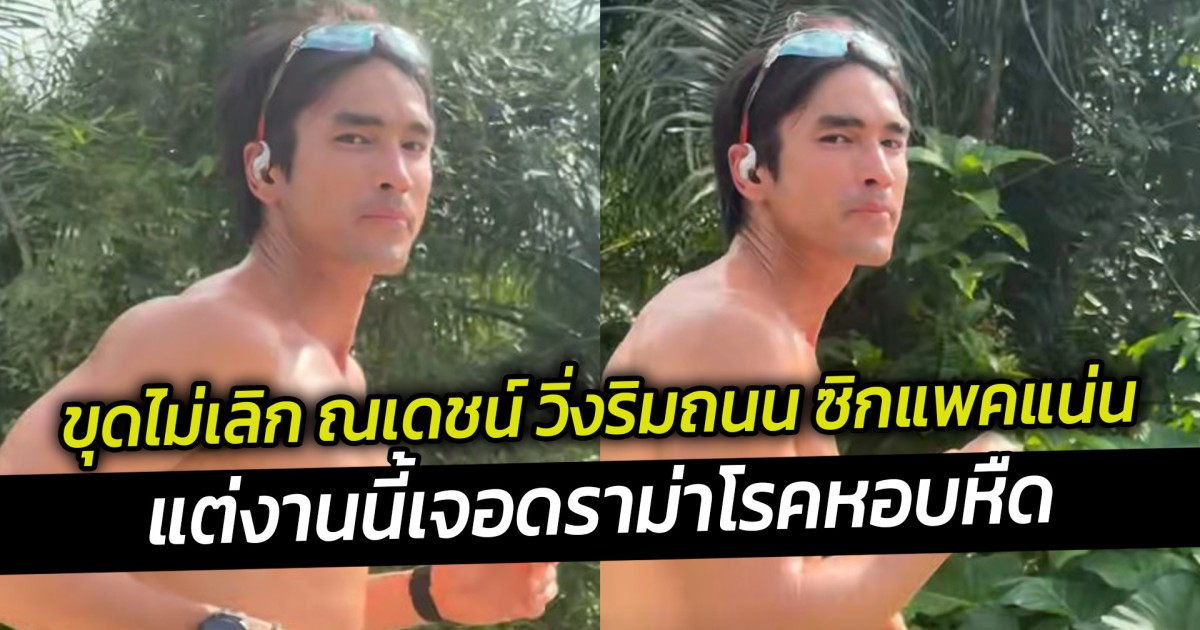 ขุดไม่เลิก ณเดชน์ วิ่งริมถนน ซิกแพคแน่น แต่งานนี้เจอดราม่าโรคหอบหืด