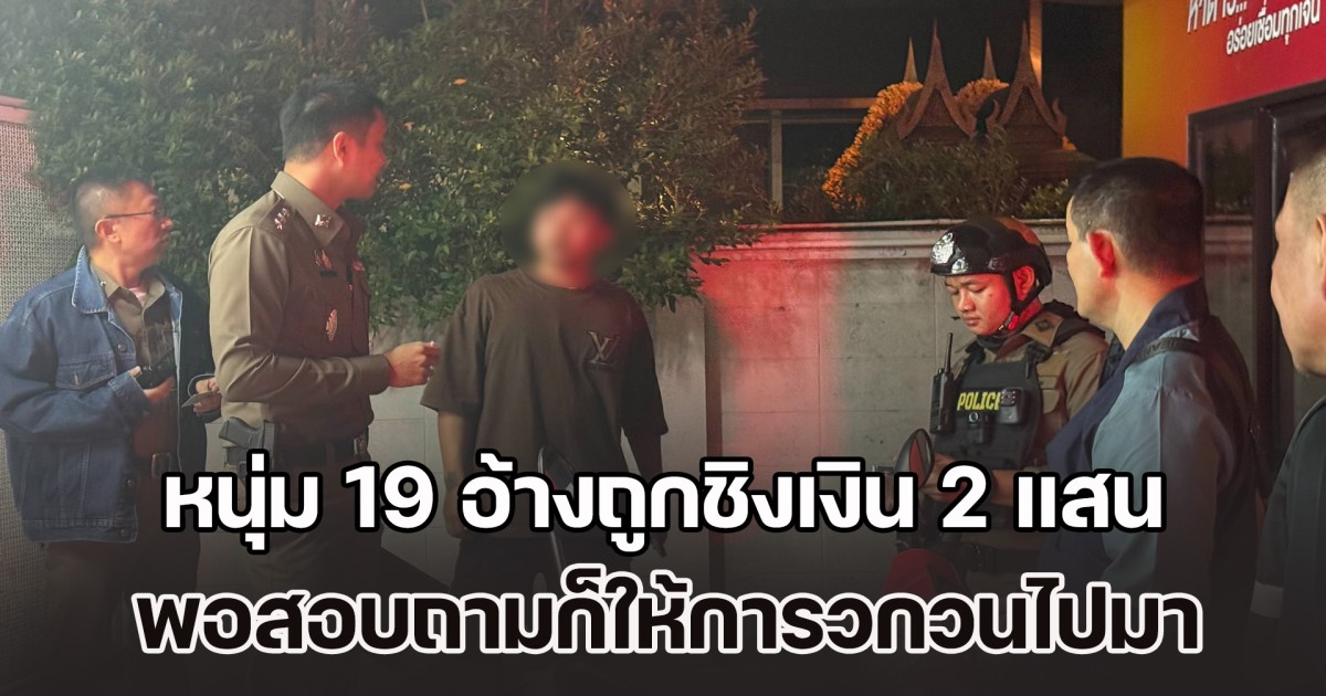 หนุ่ม 19 อ้างถูกชิงเงิน 2 แสน พอสอบถามก็ให้การวกวน ตร.ตัดสินใจเปิดกล้องดู รีบแจ้งความเจ้าตัวทันที