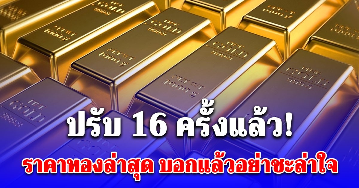 ปรับ 16 ครั้งแล้ว! ราคาทองล่าสุด