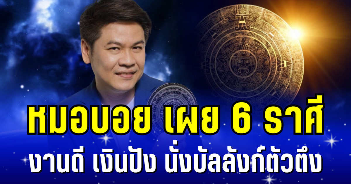 พลิกชะตาฟ้าฟื้น! หมอบอย เผย 6 ราศี งานดี เงินมา โชคลาภสุดปัง นั่งบัลลังก์ตัวตึง ยืนหนึ่งเต็มระบบ