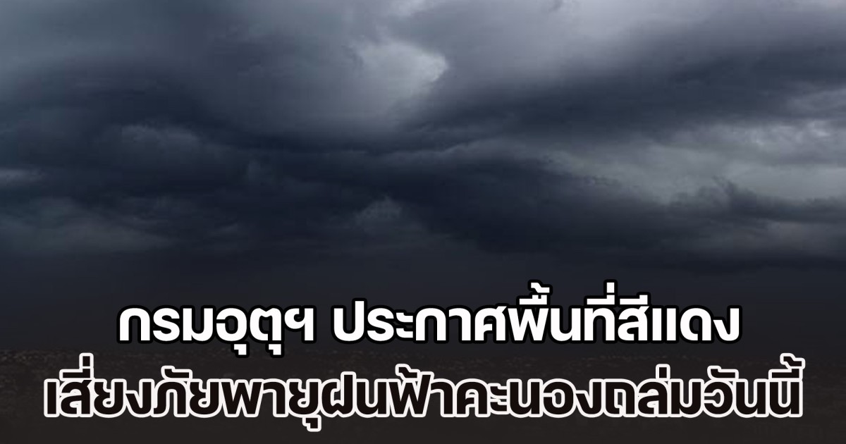 เตรียมตัวรับมือ กรมอุตุฯ ประกาศพื้นที่สีแดง เสี่ยงภัยพายุฝนฟ้าคะนองถล่มวันนี้
