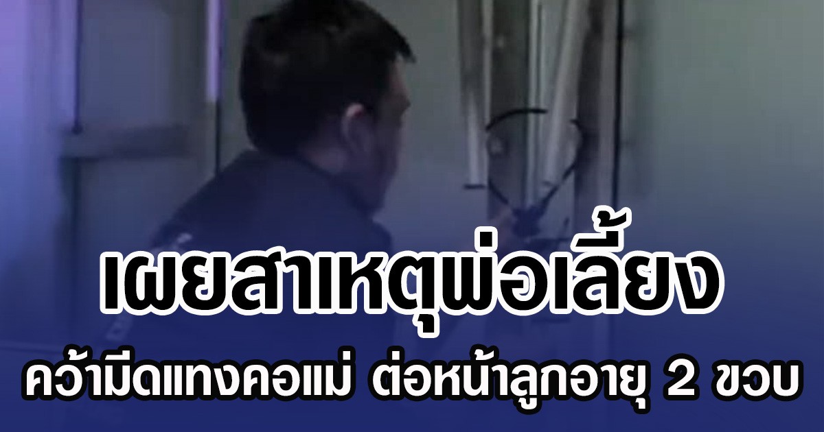 เผยสาเหตุพ่อเลี้ยง คว้ามีดแทงคอแม่ ต่อหน้าลูกอายุ 2 ขวบ