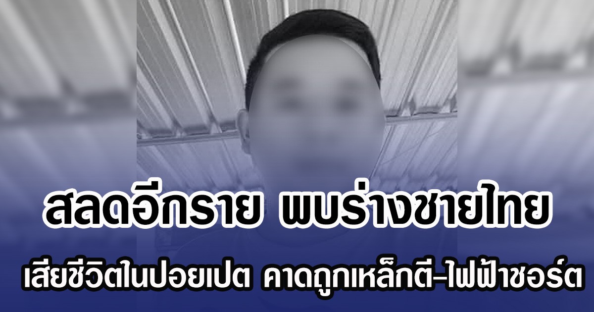 สลดอีกราย พบร่างชายไทย เสียชีวิตในปอยเปต คาดถูกเหล็กตี-ไฟฟ้าชอร์ต