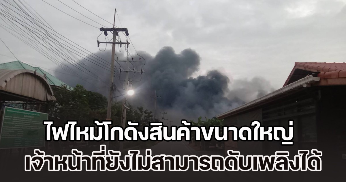 ไฟไหม้โกดังสินค้าขนาดใหญ่ เจ้าหน้าที่ยังไม่สามารถดับเพลิงได้