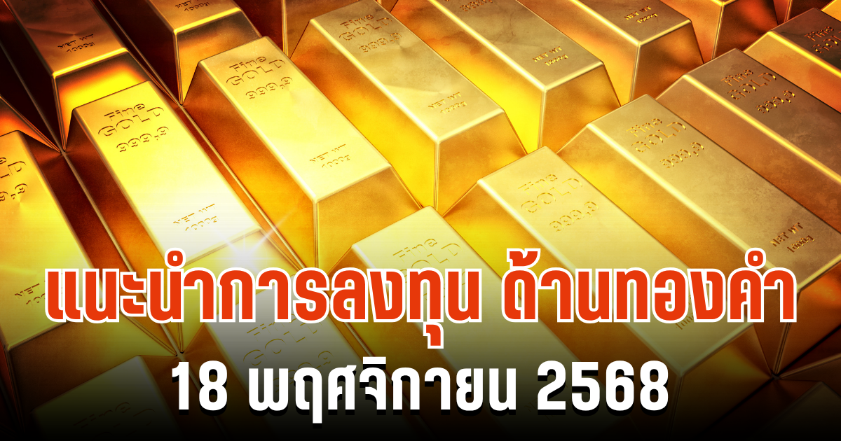 แนะนำการลงทุน ด้านทองคำ 18 พฤศจิกายน 2568