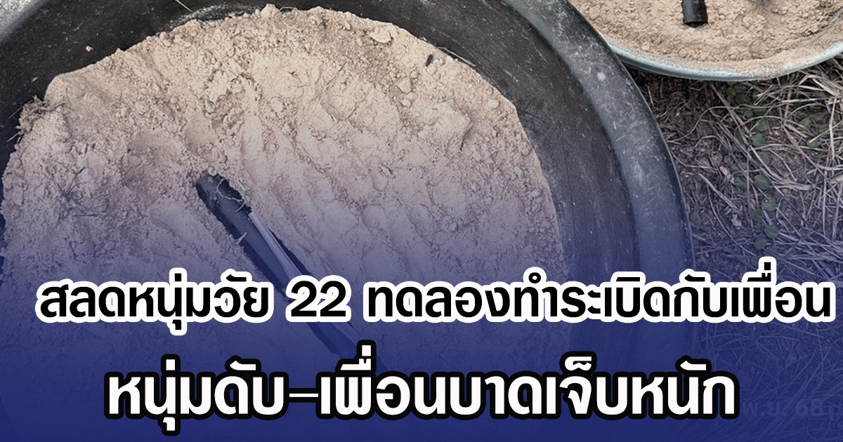 สลดหนุ่มวัย 22 ทดลองทำระเบิดกับเพื่อน หนุ่มดับ–เพื่อนบาดเจ็บหนัก