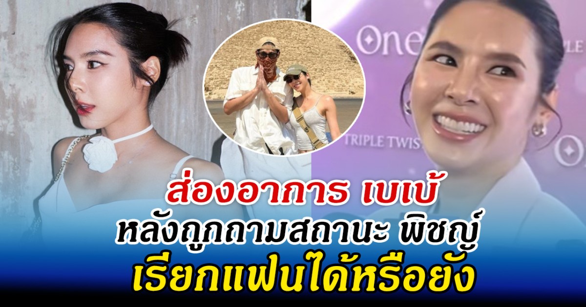 ส่องอาการ เบเบ้ หลังถูกถามสถานะ พิชญ์ เรียกแฟนได้หรือยัง