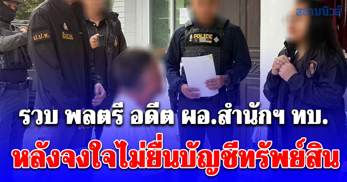 ป.ป.ช. ค้นบ้านภูกระดึง รวบ พลตรี อดีต ผอ.สำนักฯ ทบ. หลังจงใจไม่ยื่นบัญชีทรัพย์สิน