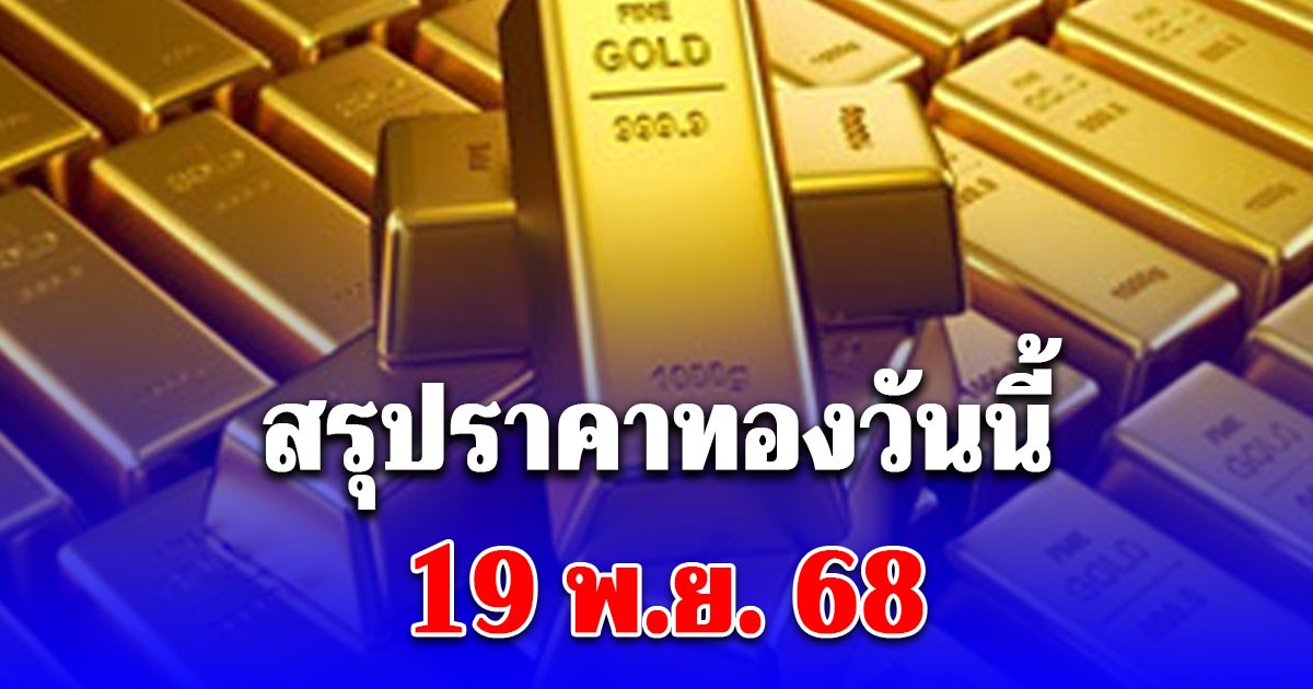สรุปราคาทองวันนี้ 19 พ.ย. 68