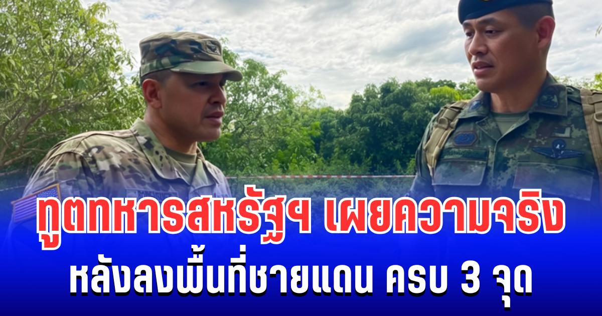 ทูตทหารสหรัฐฯ เผยความจริง หลังลงพื้นที่ชายแดน ครบ 3 จุด