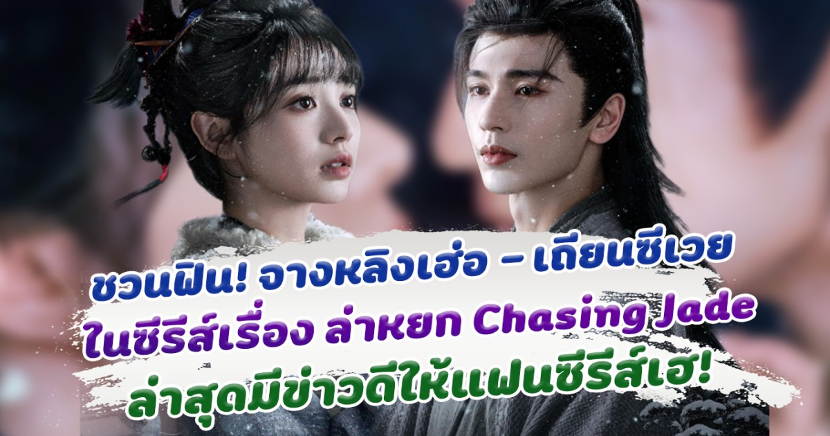เคมีใหม่ชวนฟิน จางหลิงเฮ่อ - เถียนซีเวย ในซีรีส์เรื่อง ล่าหยก Chasing Jade ล่าสุดมีข่าวดีให้แฟนซีรีส์เฮ!