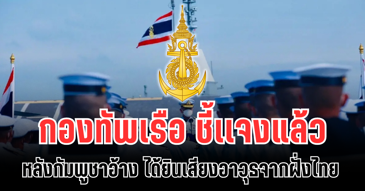 ปั่นไม่หยุด! กองทัพเรือ ชี้เเจงแล้ว หลังกัมพูชาอ้าง ได้ยินเสียงอาวุธจากฝั่งไทย