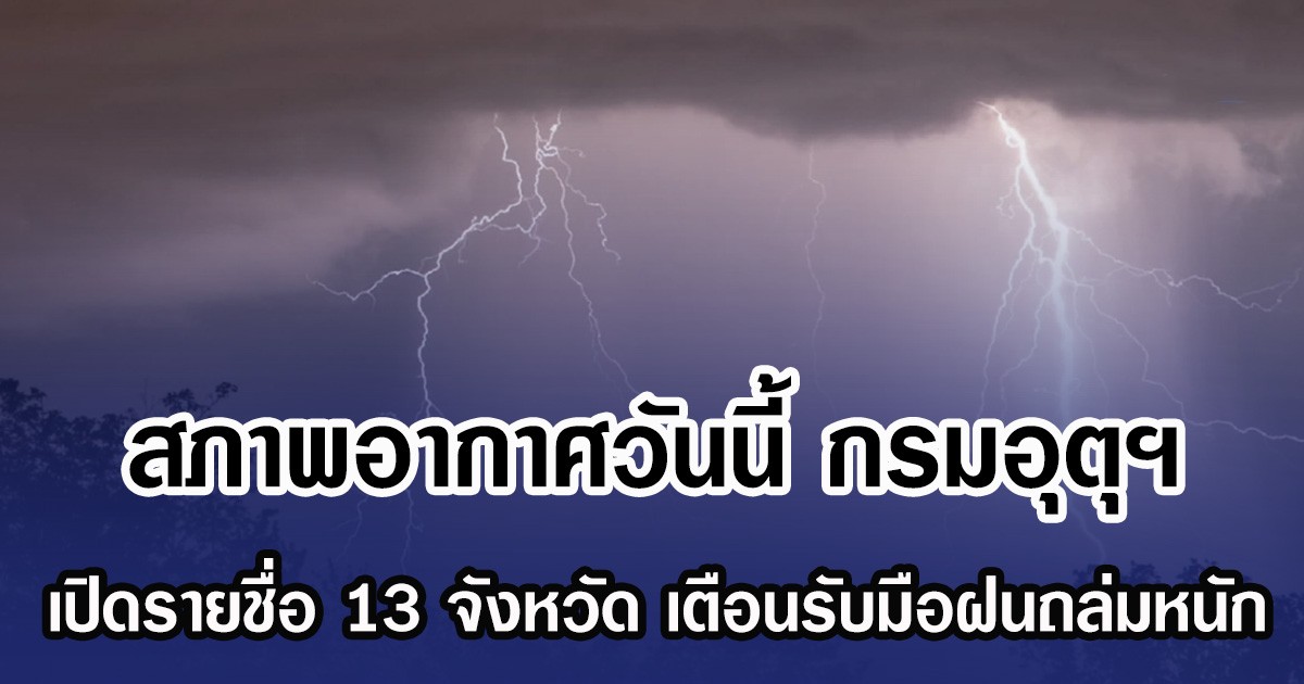 สภาพอากาศวันนี้ กรมอุตุฯ เปิดรายชื่อ 13 จังหวัด เตือนรับมือฝนถล่มหนัก