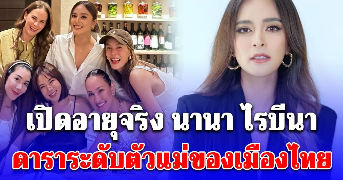 เปิดอายุจริง นานา ไรบีนา ดาราระดับตัวแม่ของเมืองไทย ผิดคาดมาก