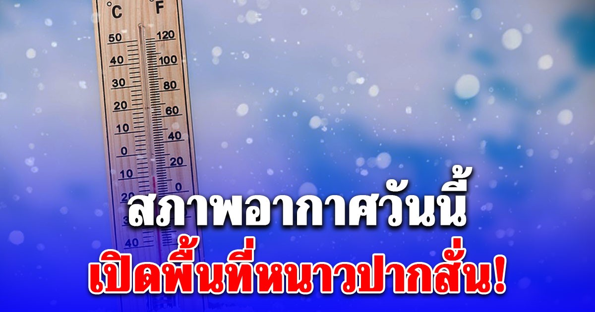 สภาพอากาศวันนี้ เปิดพื้นที่หนาวปากสั่น!