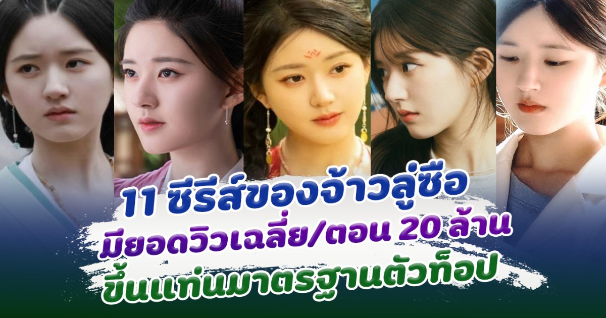 เปิด 11 ซีรีส์ของจ้าวลู่ซือ มียอดวิวเฉลี่ยต่อตอนสูง 20 ล้าน ขึ้นแท่นมาตรฐานตัวท็อป